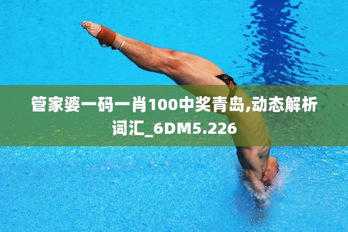 管家婆一码一肖100中奖青岛,动态解析词汇_6DM5.226