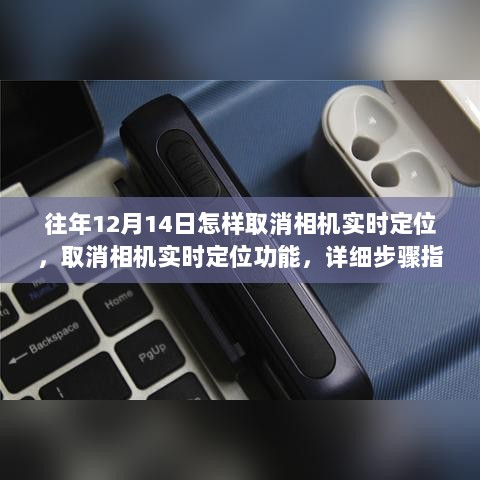 详细步骤指南，如何取消相机实时定位功能（适用于初学者与进阶用户，往年与当前操作均适用）