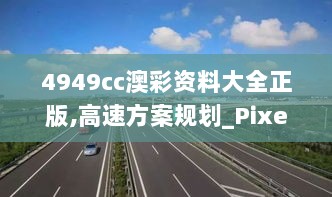 4949cc澳彩资料大全正版,高速方案规划_Pixel17.405