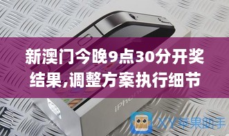 新澳门今晚9点30分开奖结果,调整方案执行细节_iPhone4.620