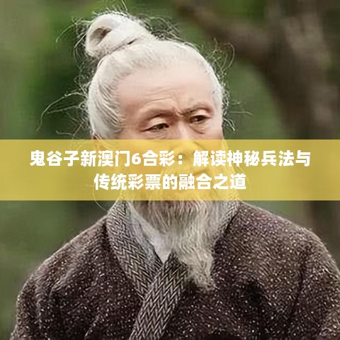 鬼谷子新澳门6合彩：解读神秘兵法与传统彩票的融合之道