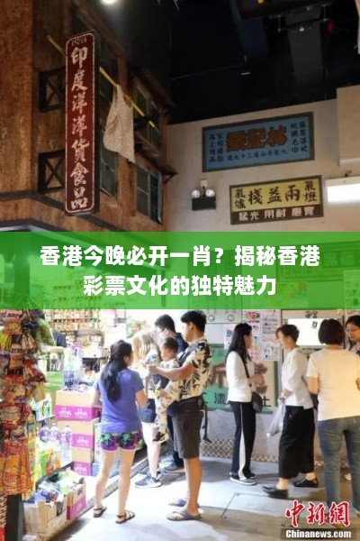 香港今晚必开一肖？揭秘香港彩票文化的独特魅力