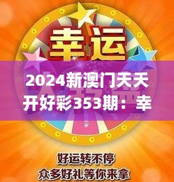 2024新澳门天天开好彩353期：幸运盛宴不间断