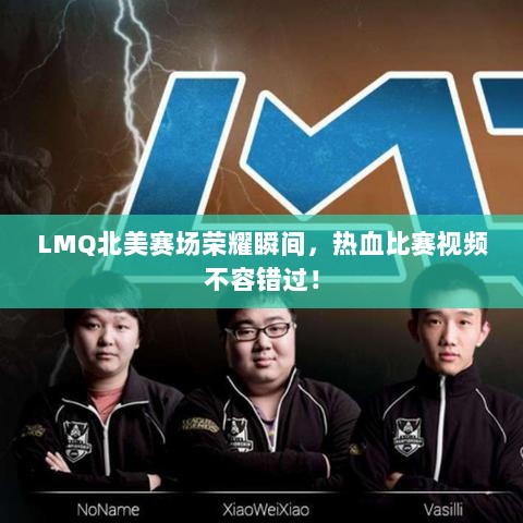 LMQ北美赛场荣耀瞬间，热血比赛视频不容错过！