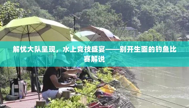 解忧大队呈现，水上竞技盛宴——别开生面的钓鱼比赛解说