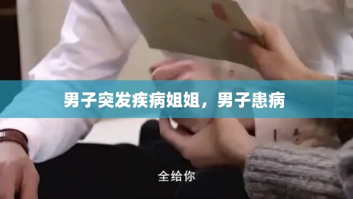 男子突发疾病姐姐，男子患病 