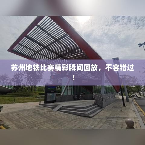 苏州地铁比赛精彩瞬间回放，不容错过！