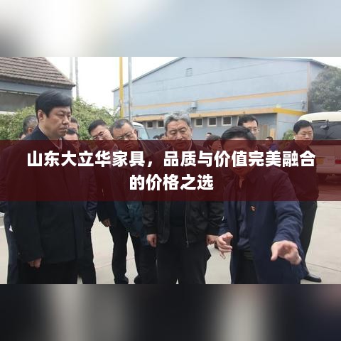 山东大立华家具，品质与价值完美融合的价格之选