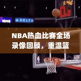 NBA热血比赛全场录像回顾，重温篮球魅力，感受激情瞬间！