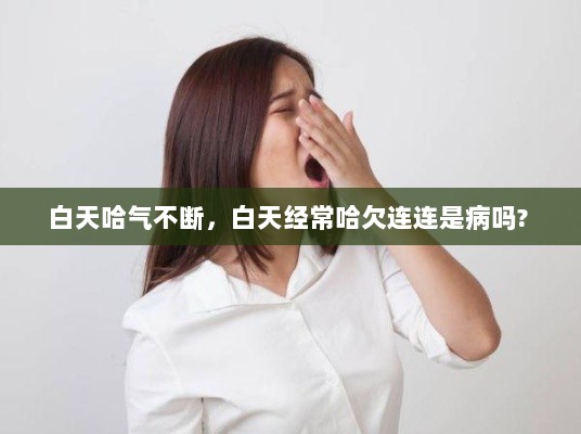 白天哈气不断，白天经常哈欠连连是病吗? 