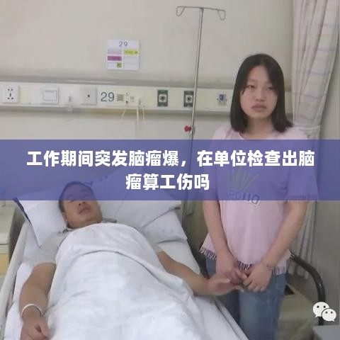 工作期间突发脑瘤爆，在单位检查出脑瘤算工伤吗 