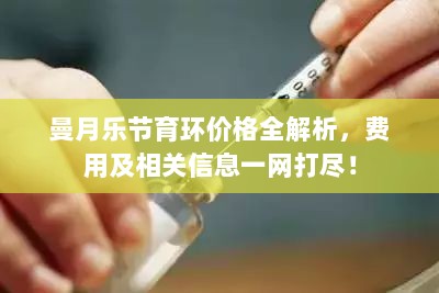 曼月乐节育环价格全解析，费用及相关信息一网打尽！