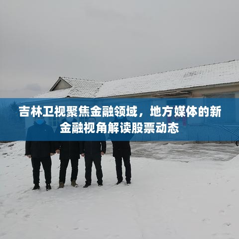 吉林卫视聚焦金融领域，地方媒体的新金融视角解读股票动态