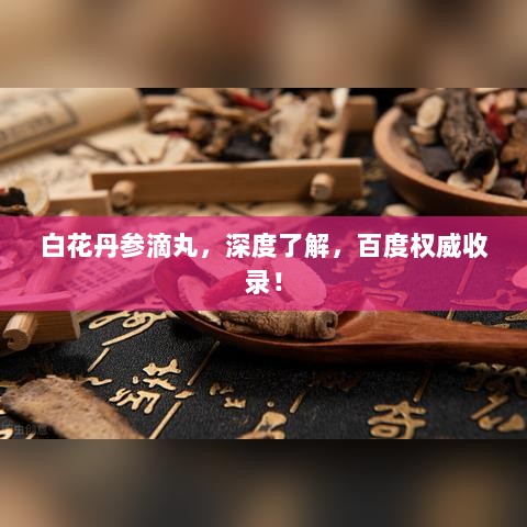 白花丹参滴丸，深度了解，百度权威收录！