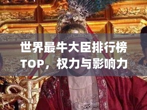 世界最牛大臣排行榜TOP，权力与影响力一览无余！