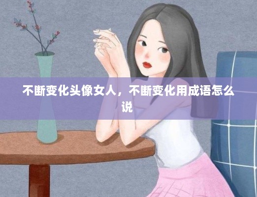 不断变化头像女人，不断变化用成语怎么说 