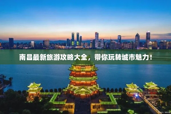 南昌最新旅游攻略大全，带你玩转城市魅力！