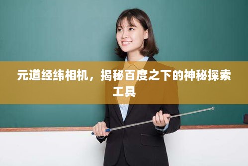 元道经纬相机，揭秘百度之下的神秘探索工具