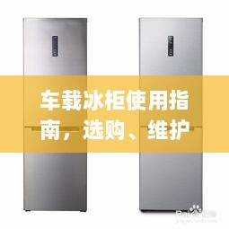 车载冰柜使用指南，选购、维护与百度收录全攻略