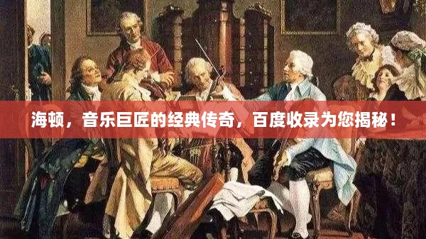 海顿，音乐巨匠的经典传奇，百度收录为您揭秘！