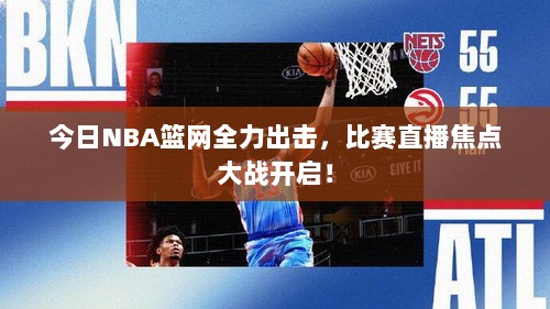 今日NBA篮网全力出击，比赛直播焦点大战开启！