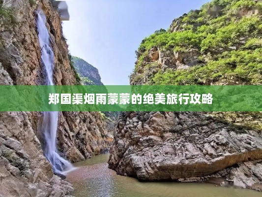 郑国渠烟雨蒙蒙的绝美旅行攻略