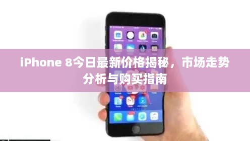 iPhone 8今日最新价格揭秘，市场走势分析与购买指南