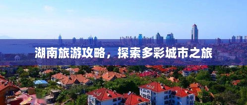 湖南旅游攻略，探索多彩城市之旅