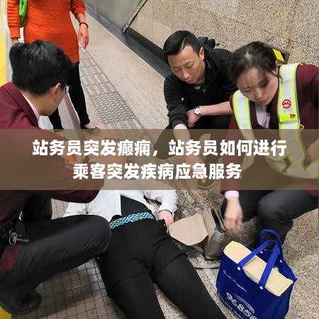 站务员突发癫痫，站务员如何进行乘客突发疾病应急服务 