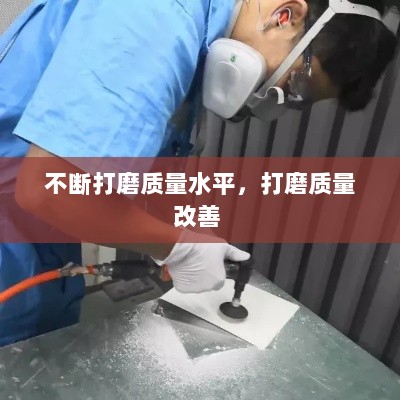 不断打磨质量水平，打磨质量改善 