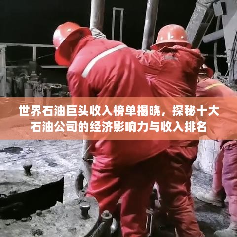 世界石油巨头收入榜单揭晓，探秘十大石油公司的经济影响力与收入排名