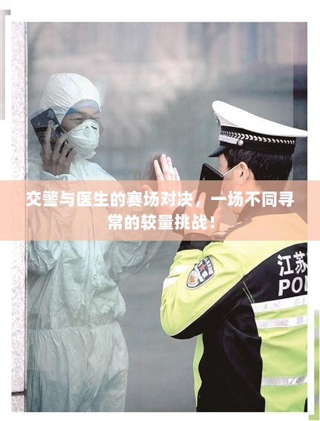 交警与医生的赛场对决，一场不同寻常的较量挑战！