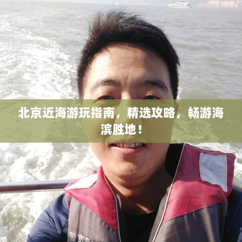 北京近海游玩指南，精选攻略，畅游海滨胜地！