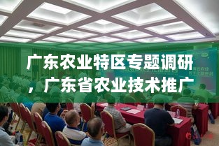 广东农业特区专题调研，广东省农业技术推广中心揭牌 