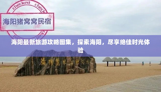 海阳最新旅游攻略图集，探索海阳，尽享绝佳时光体验