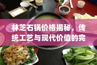 林芝石锅价格揭秘，传统工艺与现代价值的完美交融