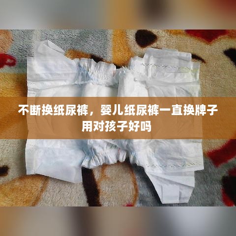 不断换纸尿裤，婴儿纸尿裤一直换牌子用对孩子好吗 