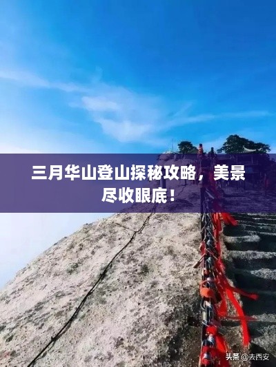 三月华山登山探秘攻略，美景尽收眼底！