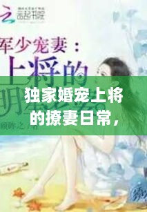 独家婚宠上将的撩妻日常，独家婚宠军少 